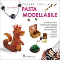 Creare con la pasta modellabile. Ediz. illustrata libro di Heaser Sue