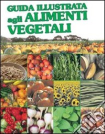 Guida illustrata agli alimenti vegetali. Ediz. illustrata libro