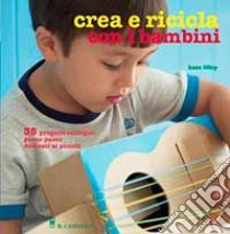 Crea e ricicla con i bambini libro di Lilley Kate