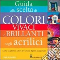 Guida alla scelta di colori vivaci e brillanti negli acrilici. Ediz. illustrata libro di Sundell Lexi