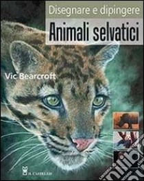 Disegnare e dipingere animali selvatici libro di Bearcroft Vic