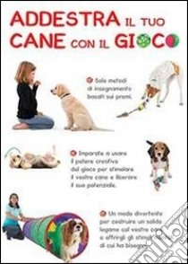 Addestra il tuo cane con il gioco. Tanti giochi per ogni esigenza libro di Arrowsmith Claire