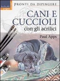 Cani e cuccioli con gli acrilici. Ediz. illustrata libro di Apps Paul