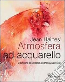 Atmosfera ad acquarello. Dipingere con libertà, espressività e stile libro di Haines Jean