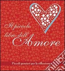 Il piccolo libro dell'amore. Piccoli pensieri per la riflessione libro