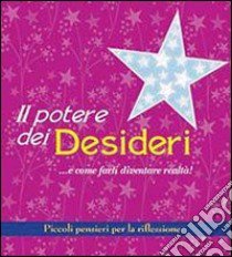 Il potere dei desideri... e come farli diventare realtà! Piccoli pensieri per la riflessione libro