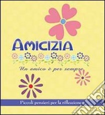 Amicizia. Un amico è per sempre. Piccoli pensieri per la riflessione libro