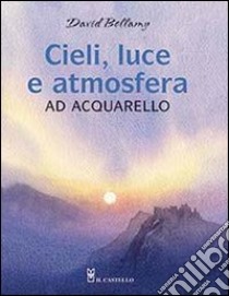 Cieli, luce e atmosfera ad acquarello. Ediz. illustrata libro di Bellamy David