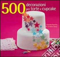 500 decorazioni per torte e cupcake. Ediz. illustrata libro di Rawlins Amanda; Deasy Caroline