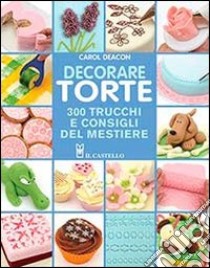 Decorare torte. 300 trucchi e consigli del mestiere. Ediz. illustrata libro di Deacon Carol