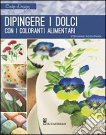 Dipingere i dolci con i coloranti alimentari. Ediz. illustrata libro di Weightman Stephanie