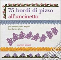 75 bordi di pizzo all'uncinetto. Per decorazioni, angoli, bordure e altro libro di Sainio Caitlin