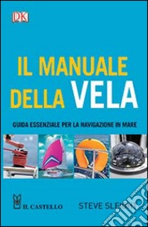 Il manuale della vela. Guida essenziale per la navigazione in mare libro di Sleight Steve