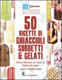 50 ricette di ghiaccioli, sorbetti & gelati libro di Roden Cesar; Roden Nadia