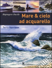 Mare & cielo ad acquarello. Dipingere facile. Ediz. illustrata libro di Harrison Terry