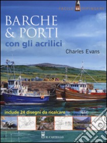 Barche & porti con gli acrilici. Ediz. illustrata libro di Evans Charles