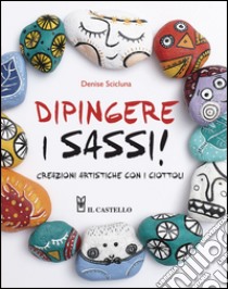 Dipingere i sassi! libro di Scicluna Denise