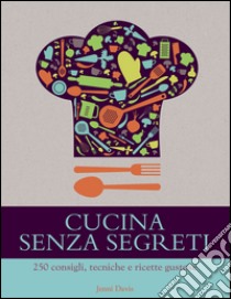 Cucina senza segreti. 250 consigli, tecniche e ricette gustose libro di Davis Jenny