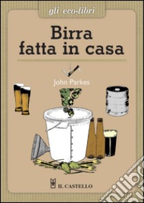 Birra fatta in casa libro di Parkes John