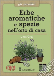 Erbe aromatiche e spezie nell'orto di casa libro di Gray Linda