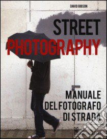 Street photography. Manuale del fotografo di strada. Ediz. illustrata libro di Gibson David