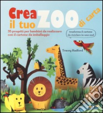 Crea il tuo zoo di carta. 35 progetti per bambini creati con il cartone da imballaggio. Ediz. illustrata libro di Radford Tracey