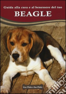 Guida alla cura e al benessere del tuo beagle. Ediz. illustrata libro di Pfaltz Kay; Pfaltz Sue