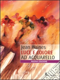 Luce e colore ad acquarello. Ediz. illustrata libro di Haines Jean