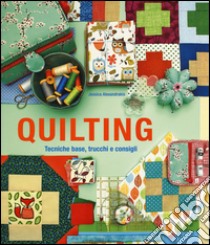 Quilting. Tecniche base, trucchi e consigli. Ediz. illustrata libro di Alexandrakis Jessica