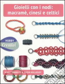 Gioielli con nodi: macramè cinesi e celtici. Ediz. a colori libro di Townley Jenny; Millodot Suzen