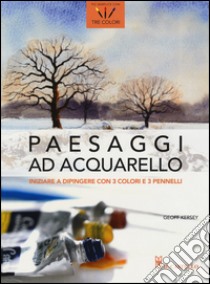 Paesaggi ad acquarello. Iniziare a dipingere con 3 colori e 3 pennelli libro di Kersey Geoff