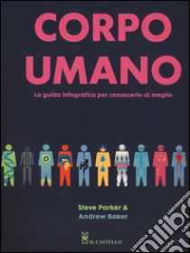 Corpo umano. La guida infografica per conoscerlo al meglio. Ediz. a colori libro di Parker Steve; Baker Andrew