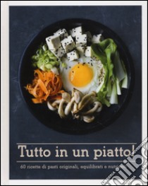 Tutto in un piatto! 60 ricette di pasti originali, equilibrati e nutrienti libro