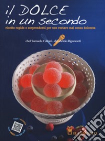 Il dolce in un secondo. Ricette gustose e sorprendenti per non restare mai senza dolcezza libro di Calzari Samuele; Rigamonti Fabrizio