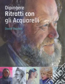 Dipingere ritratti con gli acquarelli. Ediz. a colori libro di Thomas David