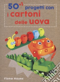 50+1 progetti con i cartoni delle uova. Ediz. a colori libro di Hayes Fiona