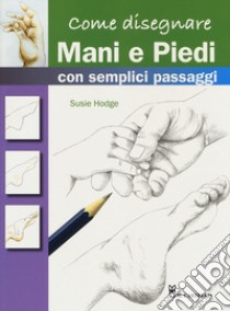 Come disegnare mani e piedi con semplici passaggi. Ediz. a colori libro di Hodge Susie