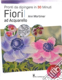 Fiori ad acquarello. Pronti da dipingere in 30 minuti. Ediz. a colori libro di Mortimer Ann