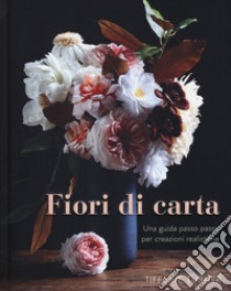 Fiori di carta. Una guida passo passo per creazioni realistiche. Ediz. a colori libro di Turner Tiffanie