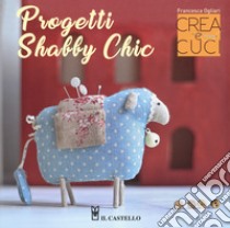 Progetti shabby chic. Crea e cuci. Con cartamodelli libro di Ogliari Francesca