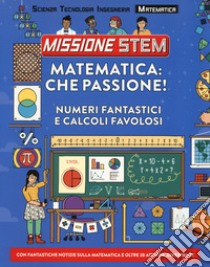 Matematica: che passione! Numeri fantastici e calcoli favolosi. Missione Stem. Ediz. a colori libro di Stuart Colin