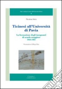 Ticinesi all'università di Pavia. La formazione degli insegnanti di scuola maggiore (1964-1981) libro di Solcà Nicoletta