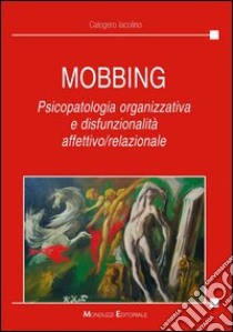 Mobbing. Psicopatologia organizzativa e disfunzionalità affettivo/relazionale libro di Iacolino Calogero