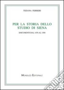 Per la storia dello studio di Siena. Documenti dal 1476 al 1500 libro di Ferreri Tiziana