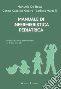 Manuale di infermieristica pediatrica. Con focus sul ruolo dell'infermiere nei diversi contesti libro di De Rosa Manuela; Guerra Cosma Caterina; Martelli Barbara