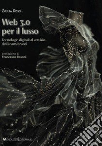 Web 3.0 per il lusso. Tecnologie digitali al servizio dei luxury brand libro di Rossi Giulia; Tissoni F. (cur.)