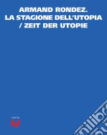 Armand Rondez. La stagione dell'utopia-Zeit der Utopie libro di Will Maria