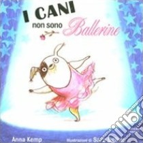 I cani non sono ballerine. Ediz. illustrata libro di Kemp Anna; Ogilvie Sara