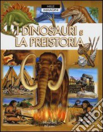 I dinosauri e la preistoria. Mille immagini. Ediz. illustrata libro