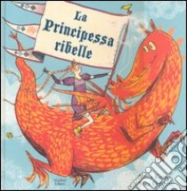 La principessa ribelle. Ediz. illustrata libro di Kemp Anna; Ogilvie Sara